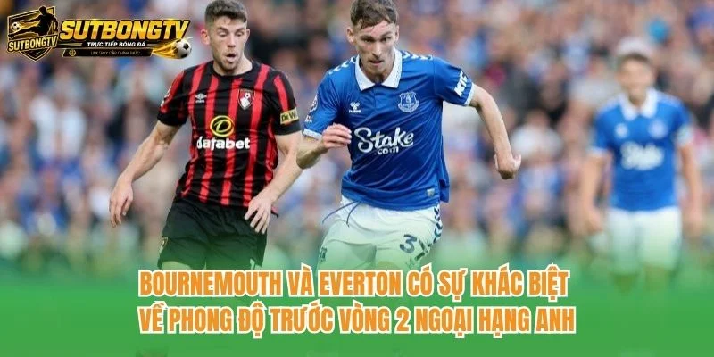 Bournemouth và Everton có sự khác biệt về phong độ trước vòng 2 Ngoại hạng Anh