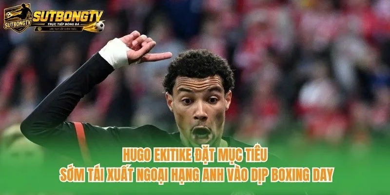 Hugo Ekitike đặt mục tiêu sớm tái xuất Ngoại hạng Anh vào dịp Boxing Day Hugo Ekitike đặt mục tiêu sớm tái xuất Ngoại hạng Anh vào dịp Boxing Day